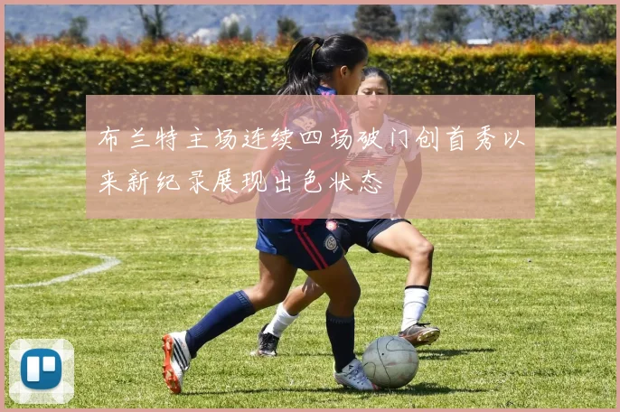 布兰特主场连续四场破门创首秀以来新纪录展现出色状态