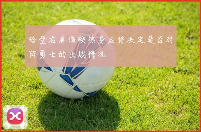 哈登右肩僵硬热身后将决定是否对阵勇士的出战情况