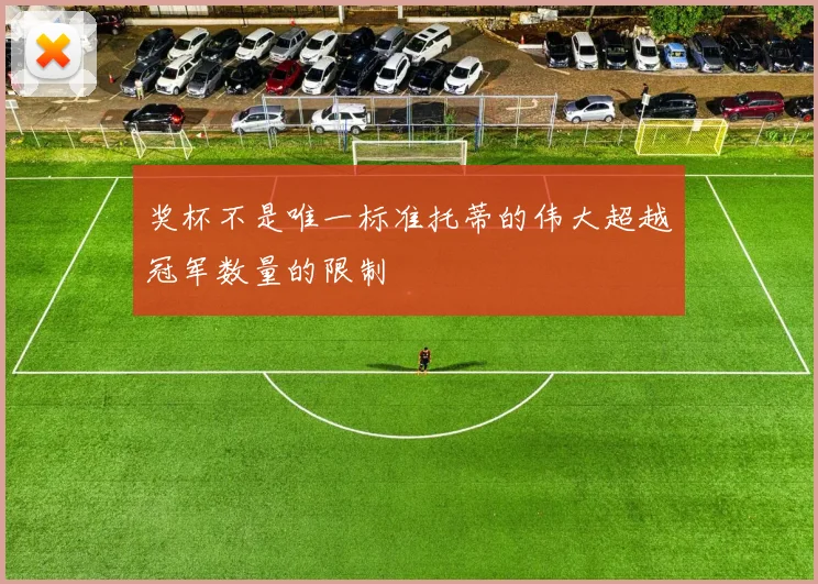 奖杯不是唯一标准托蒂的伟大超越冠军数量的限制
