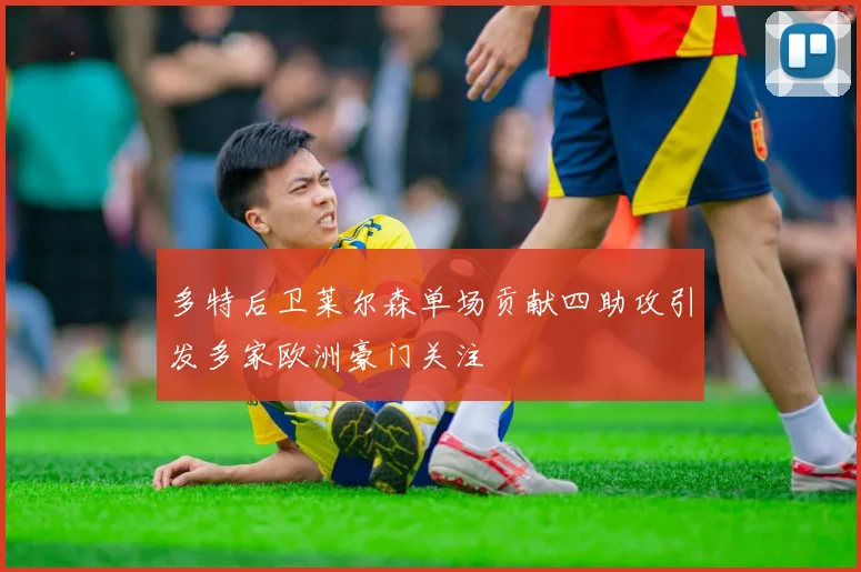 多特后卫莱尔森单场贡献四助攻引发多家欧洲豪门关注