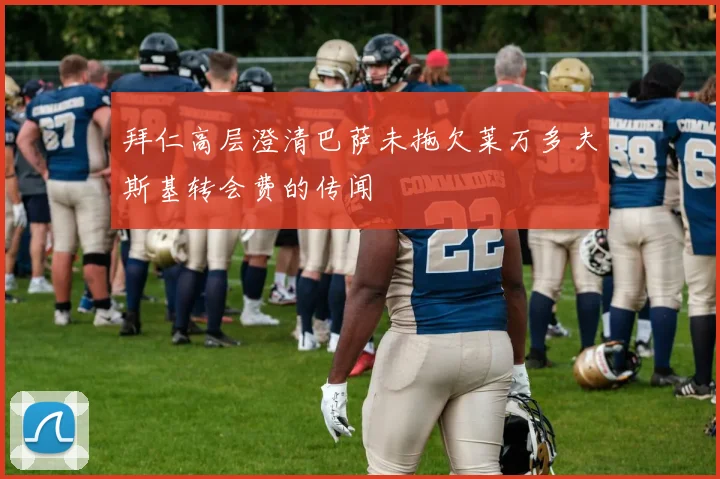 拜仁高层澄清巴萨未拖欠莱万多夫斯基转会费的传闻