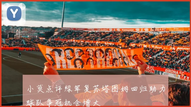 小莫点评绿军复苏塔图姆回归助力球队争冠机会增大