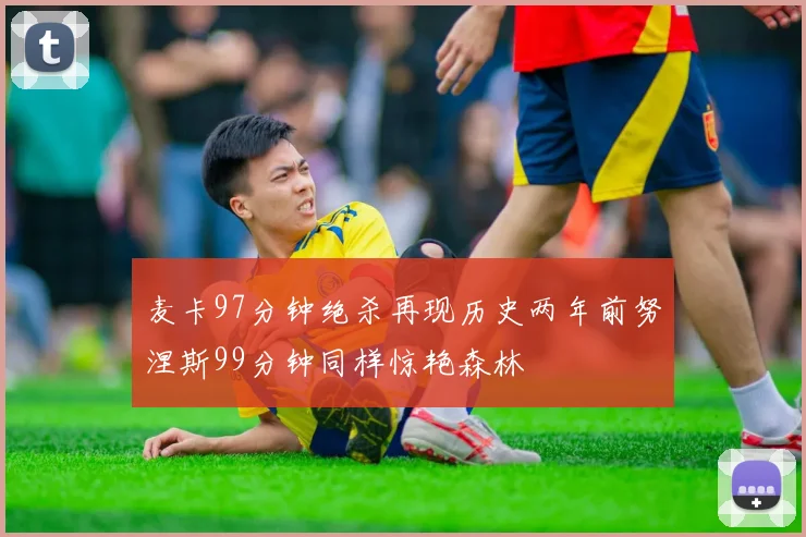 麦卡97分钟绝杀再现历史两年前努涅斯99分钟同样惊艳森林