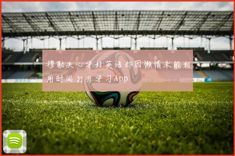 穆勒决心学好英语却因懒惰未能利用时间打开学习App
