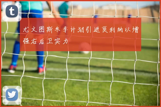 尤文图斯冬季计划引进莫利纳以增强右后卫实力