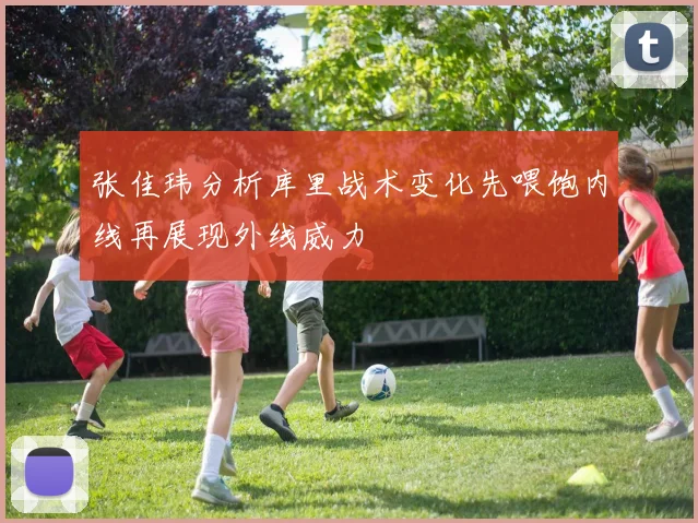 张佳玮分析库里战术变化先喂饱内线再展现外线威力