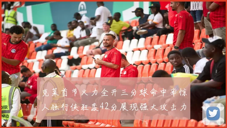 克莱首节火力全开三分球命中率惊人独行侠狂轰42分展现强大攻击力