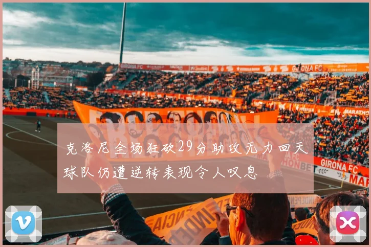 克洛尼全场狂砍29分助攻无力回天球队仍遭逆转表现令人叹息