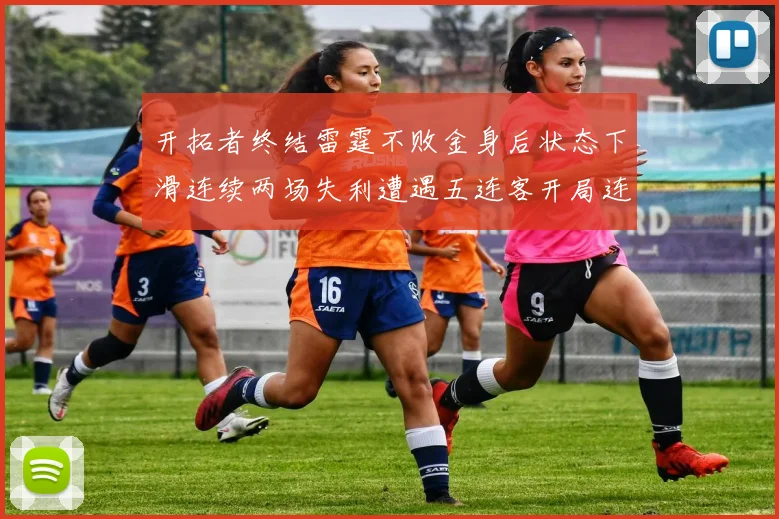 开拓者终结雷霆不败金身后状态下滑连续两场失利遭遇五连客开局连败