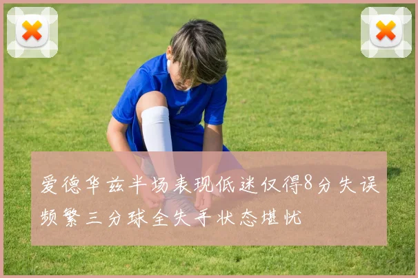 爱德华兹半场表现低迷仅得8分失误频繁三分球全失手状态堪忧