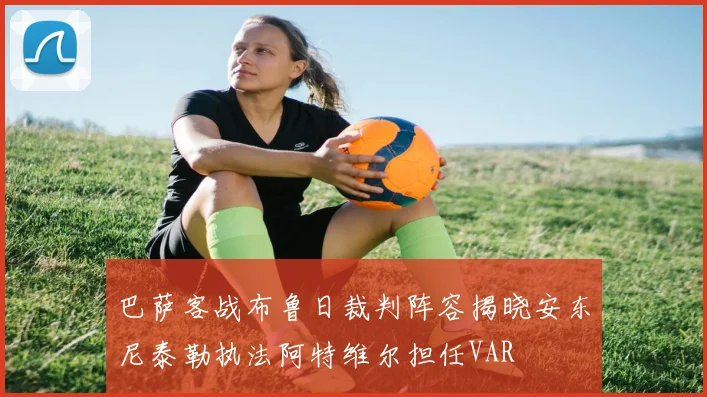 巴萨客战布鲁日裁判阵容揭晓安东尼泰勒执法阿特维尔担任VAR
