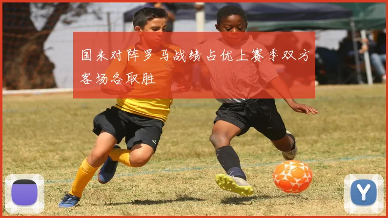 国米对阵罗马战绩占优上赛季双方客场各取胜