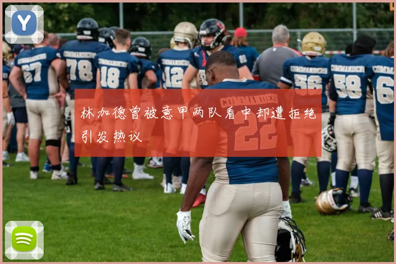 林加德曾被意甲两队看中却遭拒绝引发热议