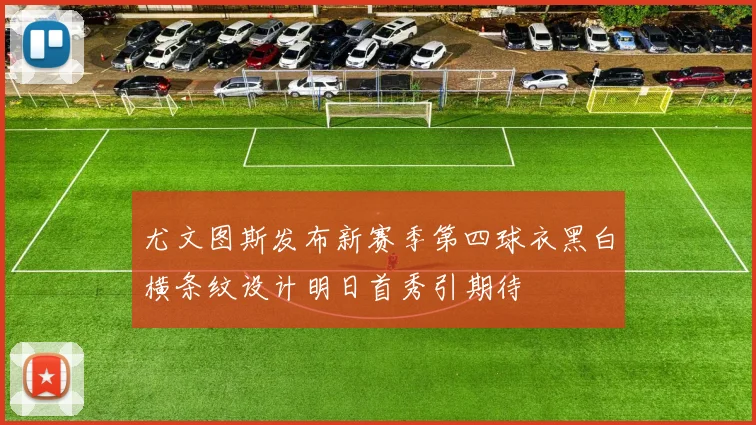 尤文图斯发布新赛季第四球衣黑白横条纹设计明日首秀引期待