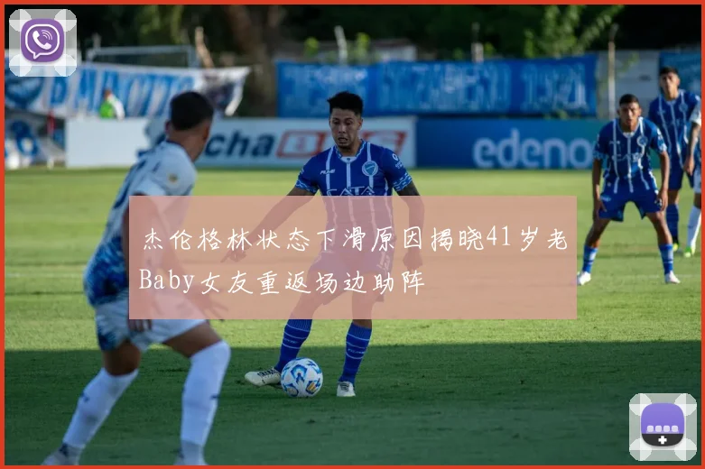 杰伦格林状态下滑原因揭晓41岁老Baby女友重返场边助阵